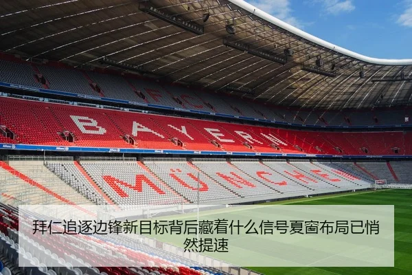 拜仁追逐边锋新目标背后藏着什么信号夏窗布局已悄然提速